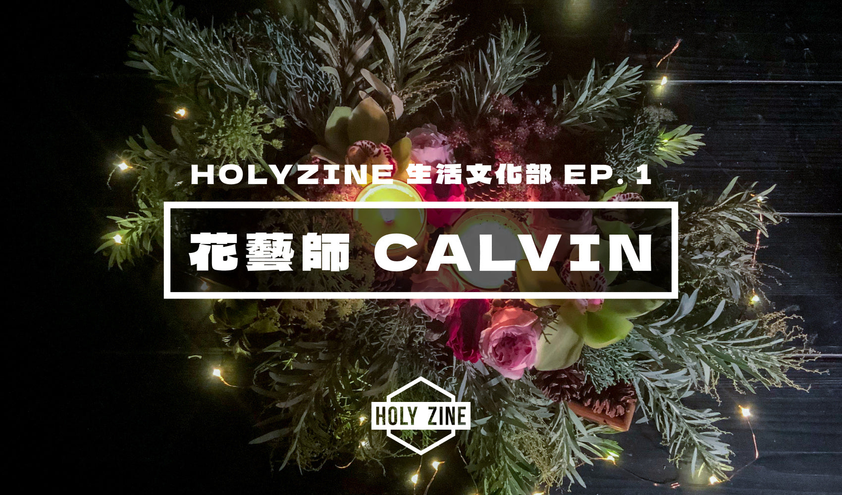 【Holyzine -文化生活部EP1‧花藝師- Calvin】
